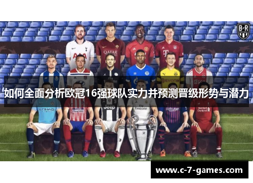 如何全面分析欧冠16强球队实力并预测晋级形势与潜力 如何全面分析欧冠16强球队实力并预测晋级形势与潜力