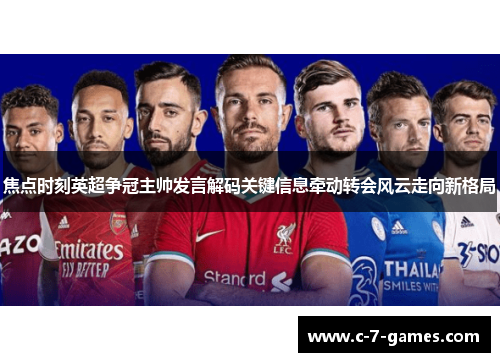 焦点时刻英超争冠主帅发言解码关键信息牵动转会风云走向新格局 焦点时刻英超争冠主帅发言解码关键信息牵动转会风云走向新格局