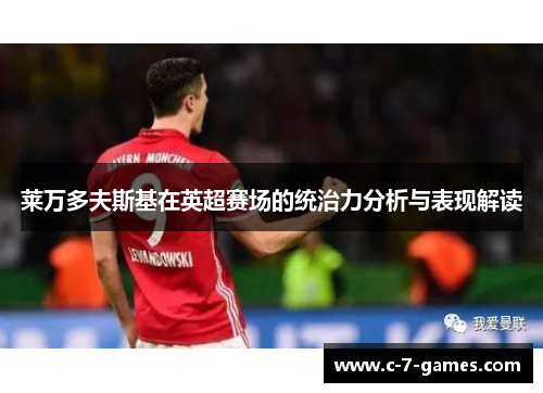 莱万多夫斯基在英超赛场的统治力分析与表现解读 莱万多夫斯基在英超赛场的统治力分析与表现解读