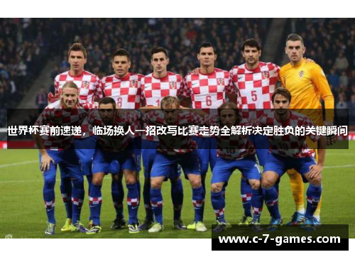 世界杯赛前速递，临场换人一招改写比赛走势全解析决定胜负的关键瞬间