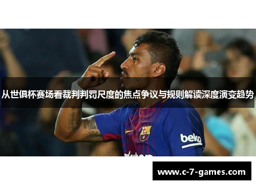 从世俱杯赛场看裁判判罚尺度的焦点争议与规则解读深度演变趋势 从世俱杯赛场看裁判判罚尺度的焦点争议与规则解读深度演变趋势