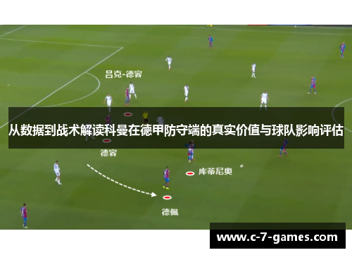 从数据到战术解读科曼在德甲防守端的真实价值与球队影响评估 从数据到战术解读科曼在德甲防守端的真实价值与球队影响评估