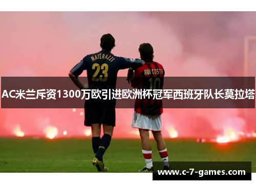 AC米兰斥资1300万欧引进欧洲杯冠军西班牙队长莫拉塔 AC米兰斥资1300万欧引进欧洲杯冠军西班牙队长莫拉塔