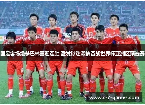 国足客场绝杀巴林喜迎连胜 激发球迷激情备战世界杯亚洲区预选赛