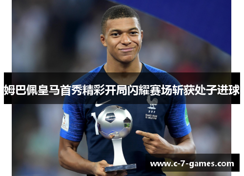 姆巴佩皇马首秀精彩开局闪耀赛场斩获处子进球