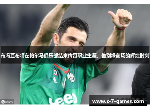 布冯宣布将在帕尔马俱乐部结束传奇职业生涯，告别绿茵场的辉煌时刻