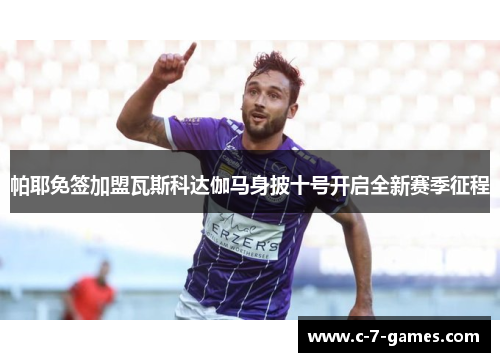 帕耶免签加盟瓦斯科达伽马身披十号开启全新赛季征程 帕耶免签加盟瓦斯科达伽马身披十号开启全新赛季征程