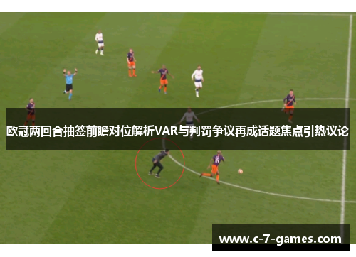 欧冠两回合抽签前瞻对位解析VAR与判罚争议再成话题焦点引热议论