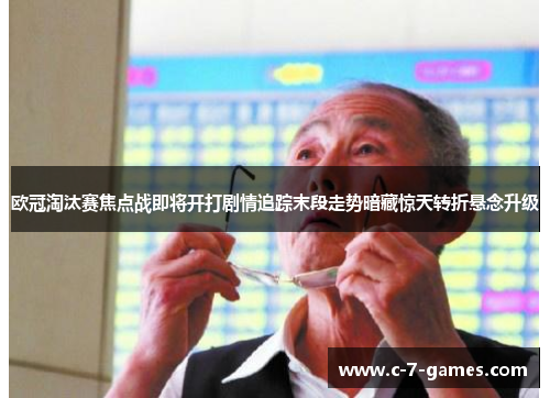 欧冠淘汰赛焦点战即将开打剧情追踪末段走势暗藏惊天转折悬念升级