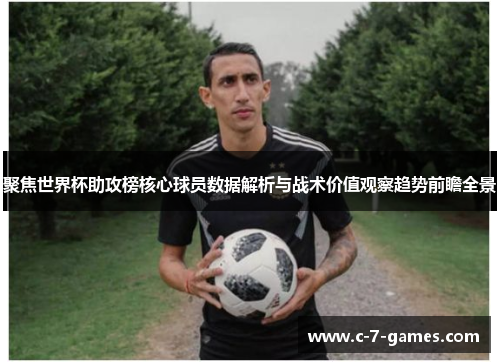 聚焦世界杯助攻榜核心球员数据解析与战术价值观察趋势前瞻全景