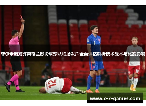 菲尔米诺对阵英格兰欧协联球队临场发挥全面评估解析技术战术与比赛影响 菲尔米诺对阵英格兰欧协联球队临场发挥全面评估解析技术战术与比赛影响