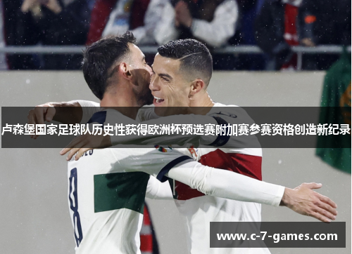 卢森堡国家足球队历史性获得欧洲杯预选赛附加赛参赛资格创造新纪录