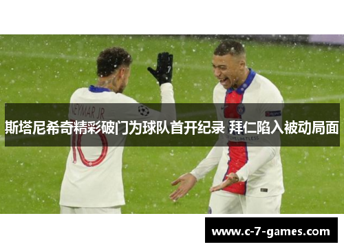 斯塔尼希奇精彩破门为球队首开纪录 拜仁陷入被动局面