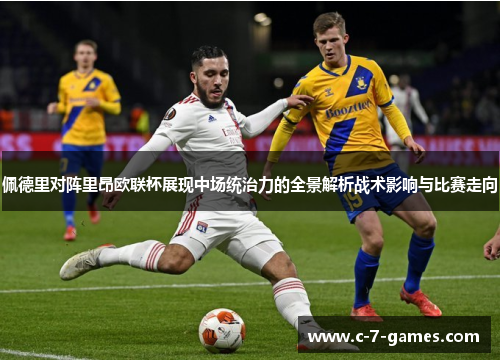 佩德里对阵里昂欧联杯展现中场统治力的全景解析战术影响与比赛走向