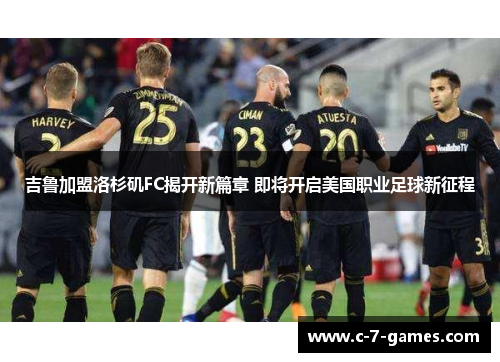 吉鲁加盟洛杉矶FC揭开新篇章 即将开启美国职业足球新征程